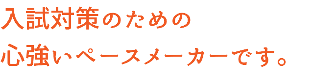 入試対策のための 心強いペースメーカーです。