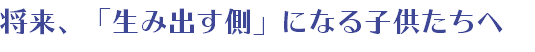 将来、「生み出す側」になる子供たちへ