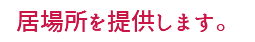 居場所を提供します。