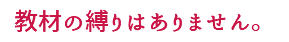 教材の縛りはありません。